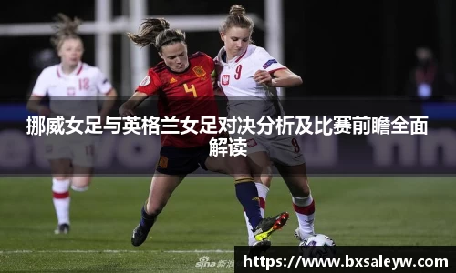 挪威女足与英格兰女足对决分析及比赛前瞻全面解读